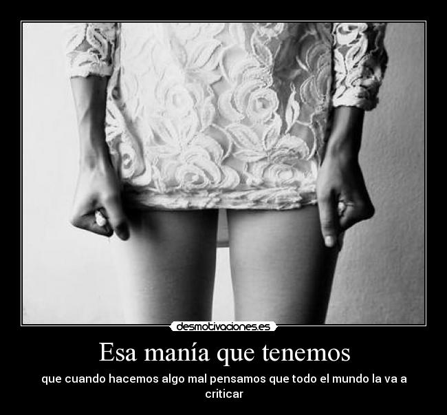 Esa manía que tenemos - que cuando hacemos algo mal pensamos que todo el mundo la va a criticar