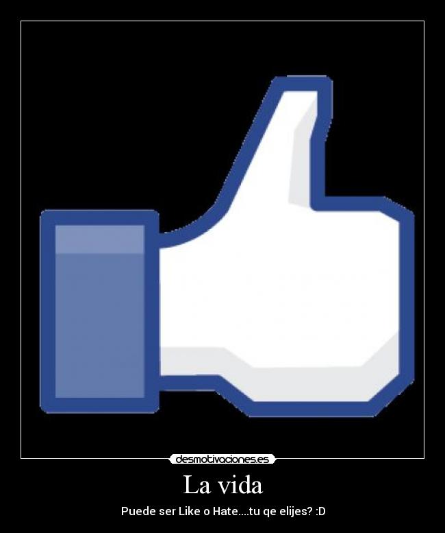 La vida - Puede ser Like o Hate....tu qe elijes? :D