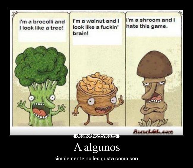 A algunos - simplemente no les gusta como son.