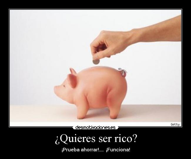 ¿Quieres ser rico? - ¡Prueba ahorrar!.... ¡Funciona!