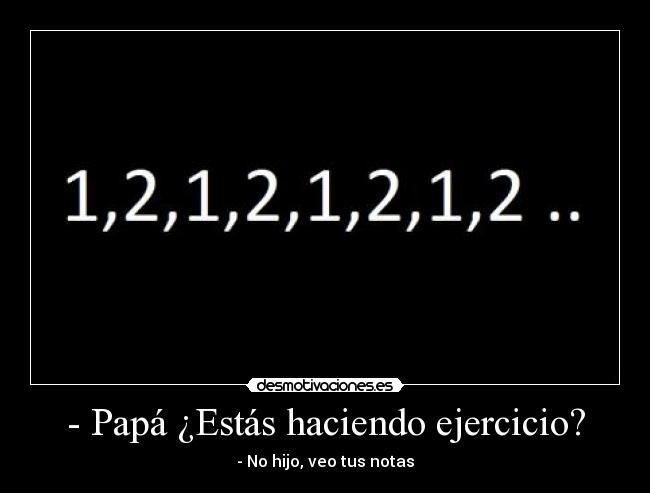 - Papá ¿Estás haciendo ejercicio? - - No hijo, veo tus notas