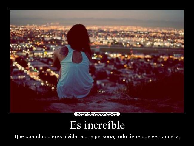Es increíble - Que cuando quieres olvidar a una persona, todo tiene que ver con ella.