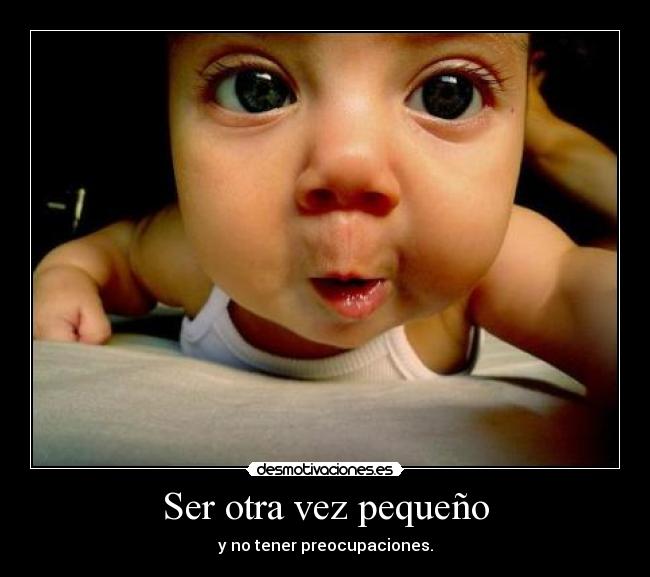 Ser otra vez pequeño - y no tener preocupaciones.