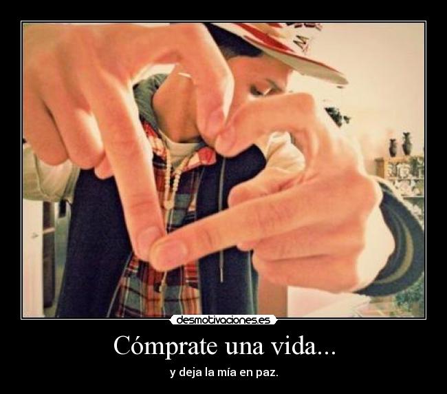 Cómprate una vida... - y deja la mía en paz.