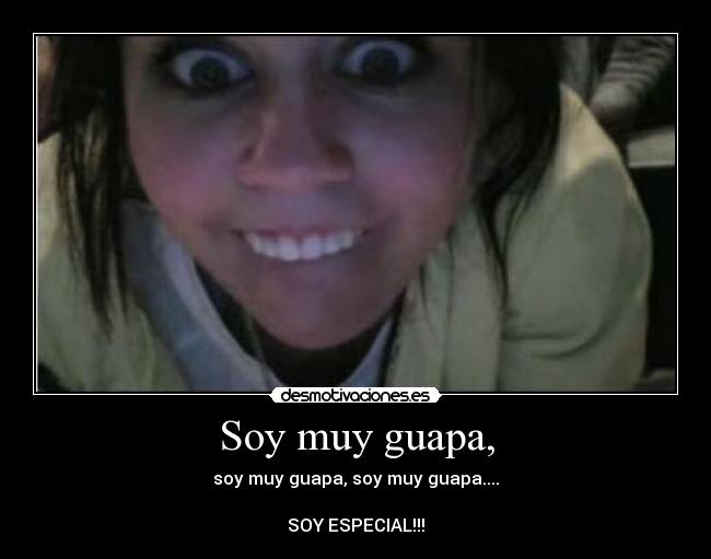 Soy muy guapa, - soy muy guapa, soy muy guapa....

SOY ESPECIAL!!!