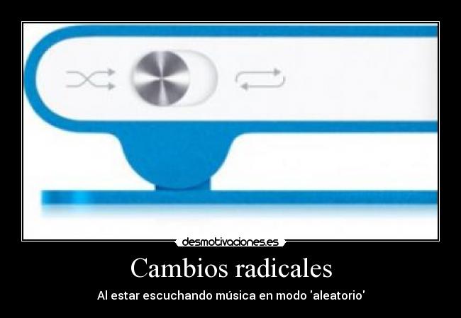 Cambios radicales - Al estar escuchando música en modo aleatorio
