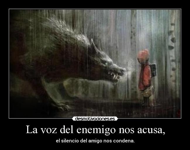 La voz del enemigo nos acusa, - el silencio del amigo nos condena.