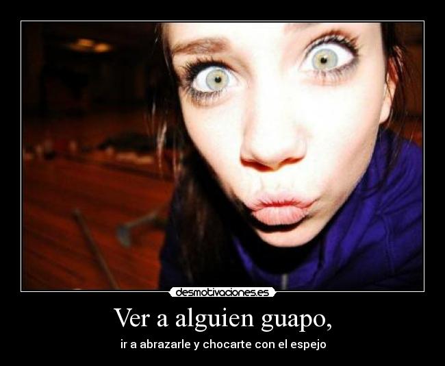 Ver a alguien guapo, -