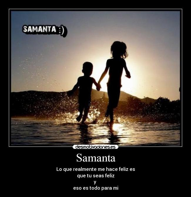 Samanta - Lo que realmente me hace feliz es
que tu seas feliz
y 
eso es todo para mi