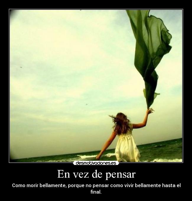 En vez de pensar - Como morir bellamente, porque no pensar como vivir bellamente hasta el final.
