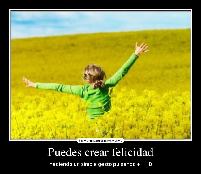 Puedes crear felicidad - haciendo un simple gesto pulsando + ;D