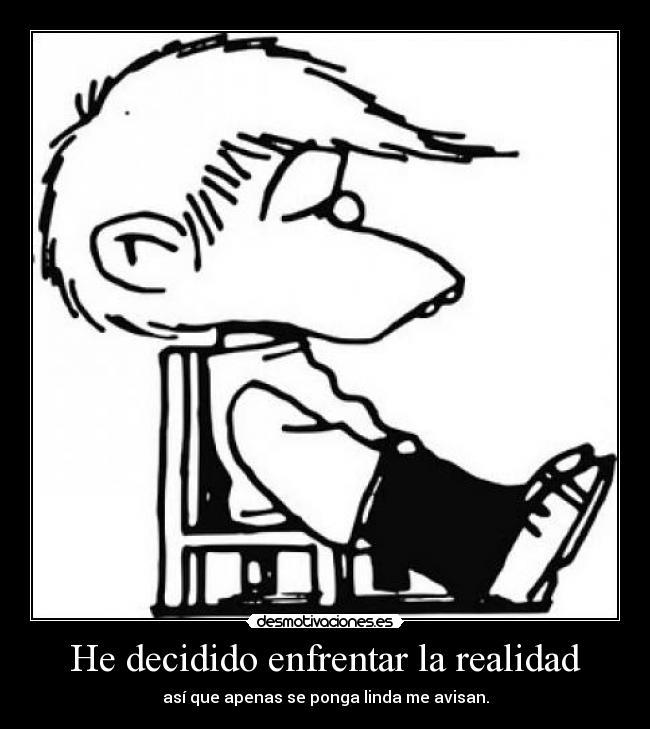 He decidido enfrentar la realidad - así que apenas se ponga linda me avisan.