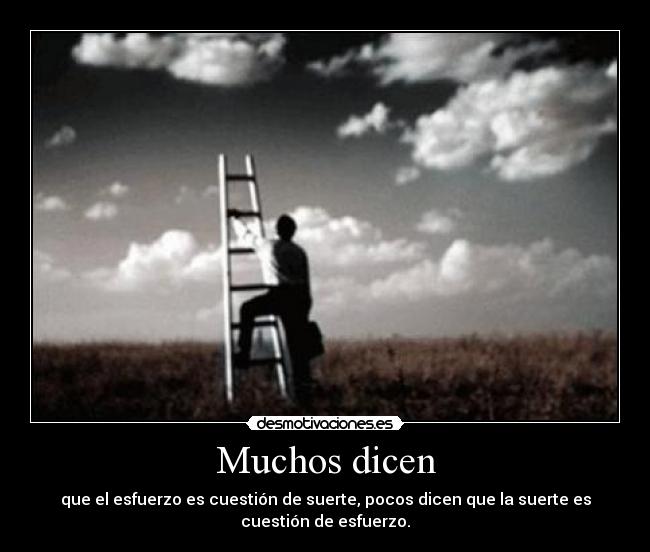 Muchos dicen - que el esfuerzo es cuestión de suerte, pocos dicen que la suerte es
cuestión de esfuerzo.