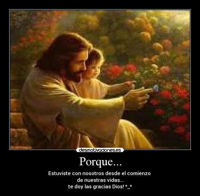 Porque... - Estuviste con nosotros desde el comienzo
de nuestras vidas...
te doy las gracias Dios! *_*