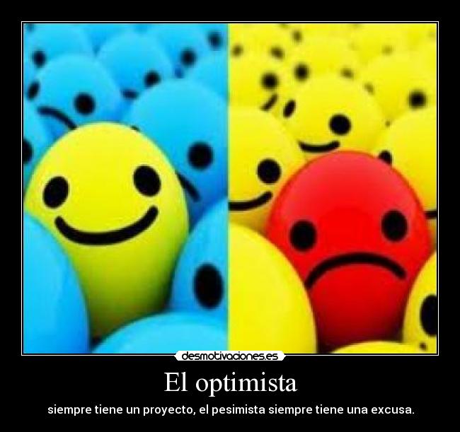 El optimista - siempre tiene un proyecto, el pesimista siempre tiene una excusa.