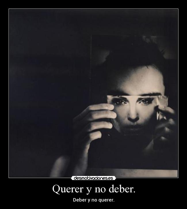 Querer y no deber. - Deber y no querer.