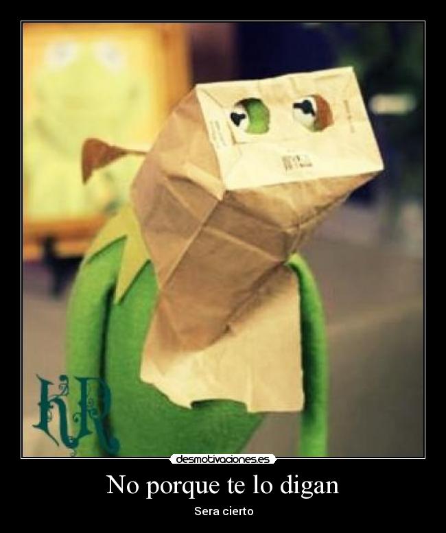 No porque te lo digan - Sera cierto