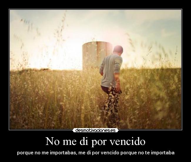 No me di por vencido - porque no me importabas, me di por vencido porque no te importaba