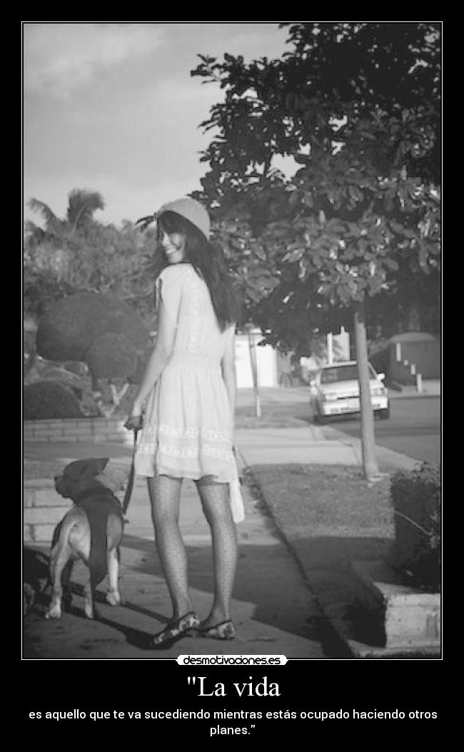 La vida - es aquello que te va sucediendo mientras estás ocupado haciendo otros planes.