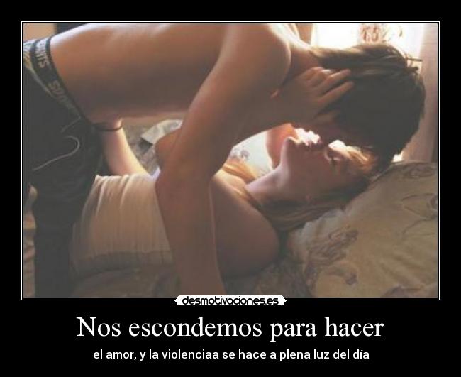 Nos escondemos para hacer - el amor, y la violenciaa se hace a plena luz del día