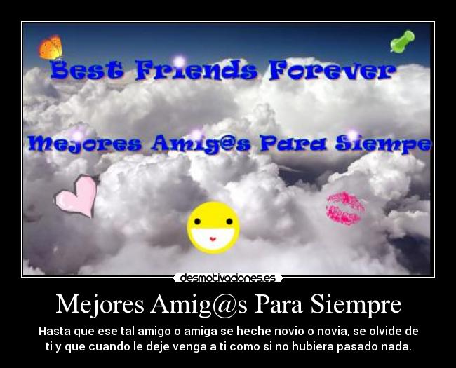 Mejores Amig@s Para Siempre - Hasta que ese tal amigo o amiga se heche novio o novia, se olvide de
ti y que cuando le deje venga a ti como si no hubiera pasado nada.