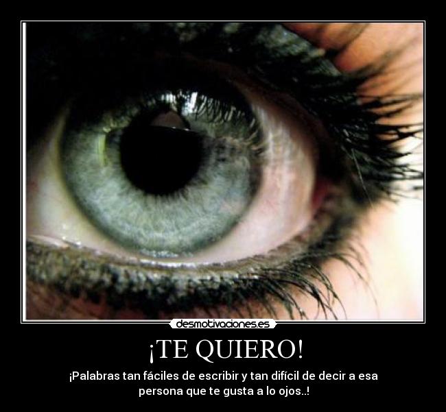 ¡TE QUIERO! - ¡Palabras tan fáciles de escribir y tan difícil de decir a esa
persona que te gusta a lo ojos..!