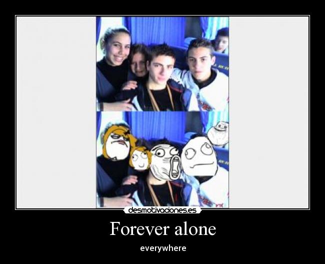 Forever alone - everywhere