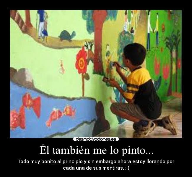 Él también me lo pinto... - Todo muy bonito al principio y sin embargo ahora estoy llorando por
cada una de sus mentiras. :(