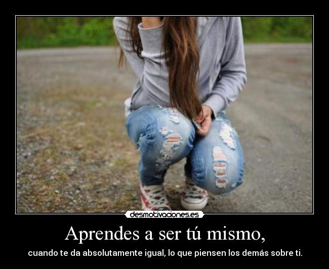 Aprendes a ser tú mismo, -