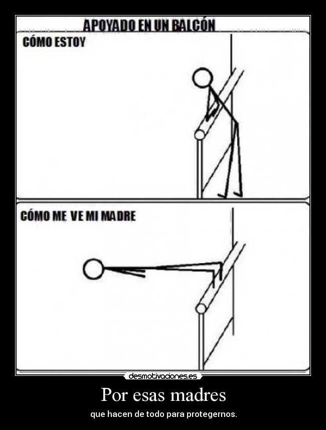 Por esas madres - que hacen de todo para protegernos.