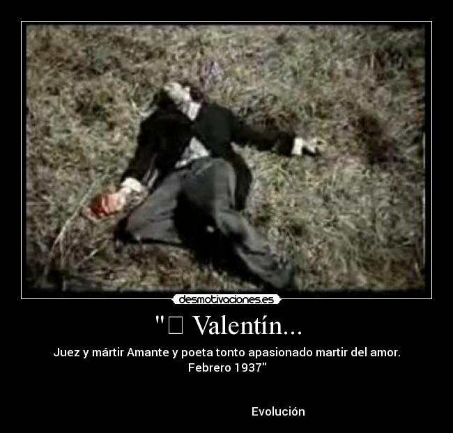  ValentÃn... - Juez y mártir Amante y poeta tonto apasionado martir del amor. Febrero 1937
Evolución♫♫