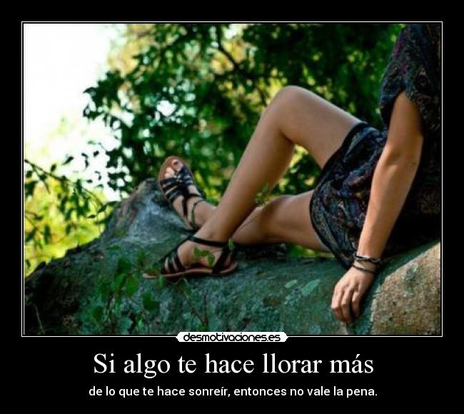 Si algo te hace llorar más - de lo que te hace sonreír, entonces no vale la pena.