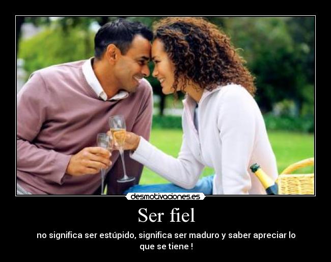 Ser fiel - no significa ser estúpido, significa ser maduro y saber apreciar lo que se tiene♥!