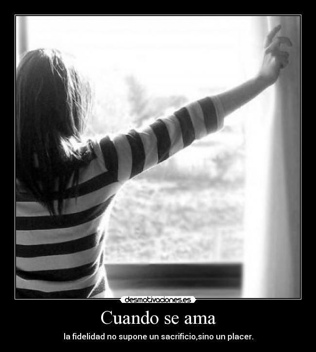 Cuando se ama - la fidelidad no supone un sacrificio,sino un placer.
