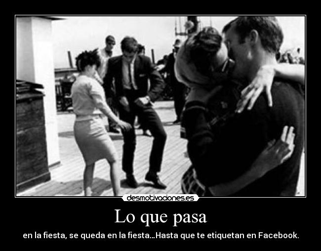 Lo que pasa - en la fiesta, se queda en la fiesta…Hasta que te etiquetan en Facebook.
