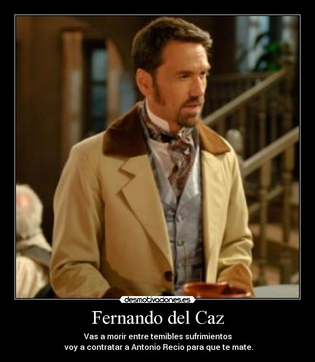 Fernando del Caz - Vas a morir entre temibles sufrimientos
voy a contratar a Antonio Recio para que te mate.