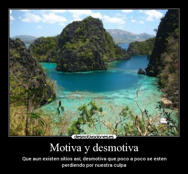 Motiva y desmotiva - Que aun existen sitios así, desmotiva que poco a poco se esten
perdiendo por nuestra culpa