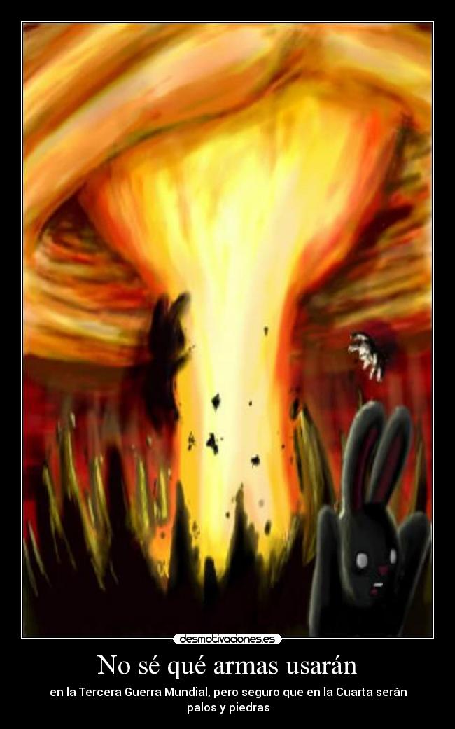 No sé qué armas usarán - en la Tercera Guerra Mundial, pero seguro que en la Cuarta serán palos y piedras