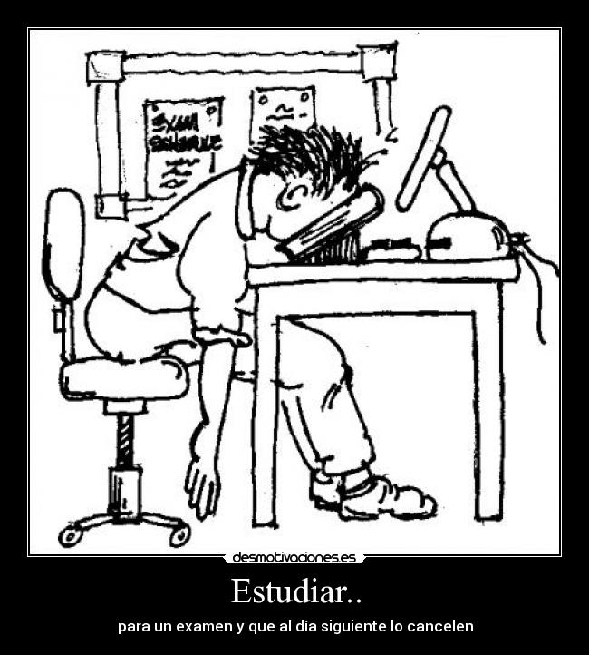 Estudiar.. - para un examen y que al día siguiente lo cancelen