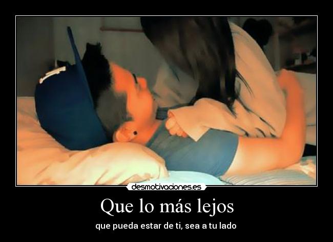 Que lo más lejos - que pueda estar de ti, sea a tu lado ♥