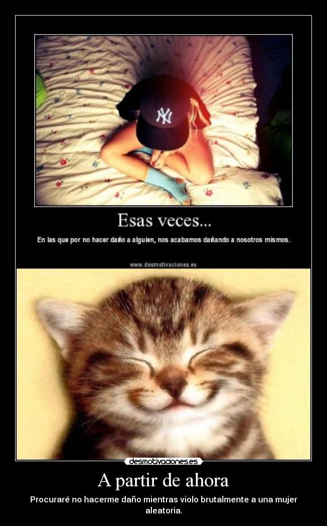 A partir de ahora - Procuraré no hacerme daño mientras violo brutalmente a una mujer aleatoria.