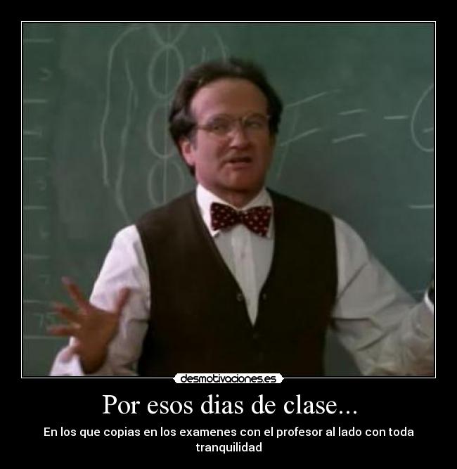 Por esos dias de clase... - En los que copias en los examenes con el profesor al lado con toda tranquilidad