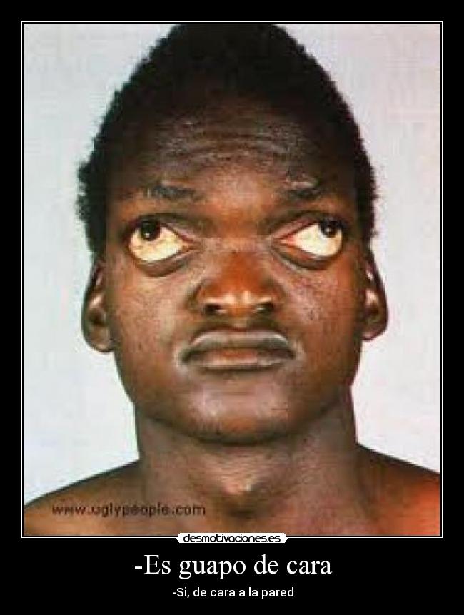 -Es guapo de cara - -Si, de cara a la pared