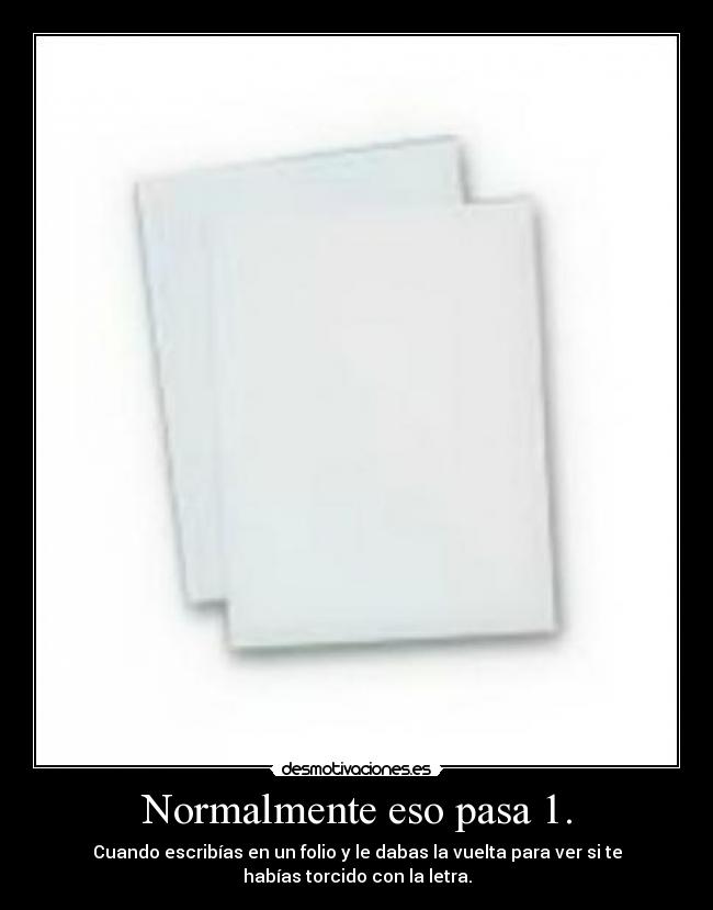 Normalmente eso pasa 1. - Cuando escribías en un folio y le dabas la vuelta para ver si te
habías torcido con la letra.