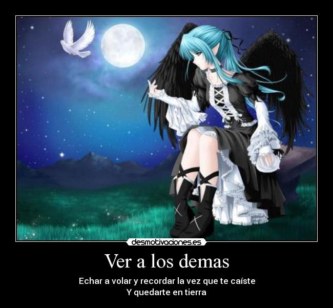 Ver a los demas - Echar a volar y recordar la vez que te caíste
Y quedarte en tierra