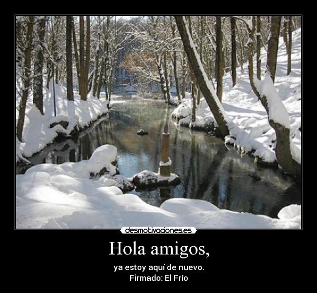 Hola amigos, - ya estoy aquí de nuevo.
Firmado: El Frío