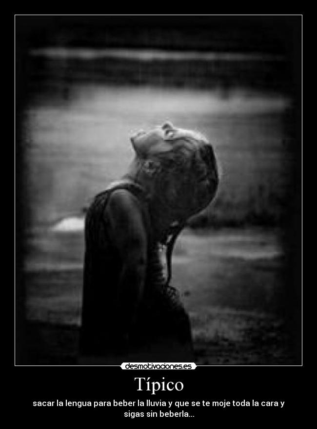 Típico - sacar la lengua para beber la lluvia y que se te moje toda la cara y sigas sin beberla...