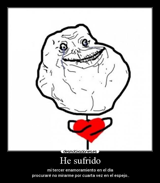 He sufrido - mi tercer enamoramiento en el día
procuraré no mirarme por cuarta vez en el espejo..