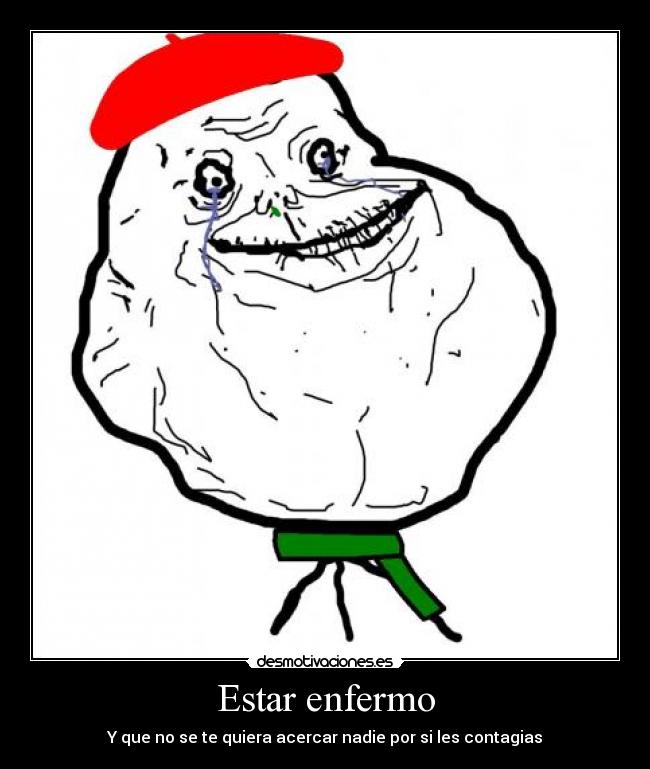 Estar enfermo - Y que no se te quiera acercar nadie por si les contagias