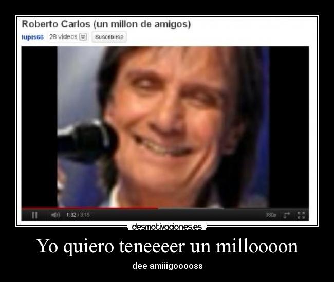 Yo quiero teneeeer un milloooon - dee amiiigooooss